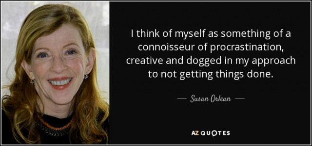 quote-i-think-of-myself-as-something-of-a-connoisseur-of-procrastination-creative-and-dogged-susan-orlean-22-7-0714.jpg quote-i-think-of-myself-as-something-of-a-connoisseur-of-procrastination-creative-and-dogged-susan-orlean-22-7-0714.jpg